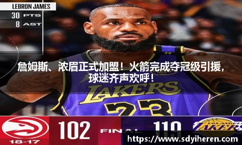 詹姆斯、浓眉正式加盟！火箭完成夺冠级引援，球迷齐声欢呼！