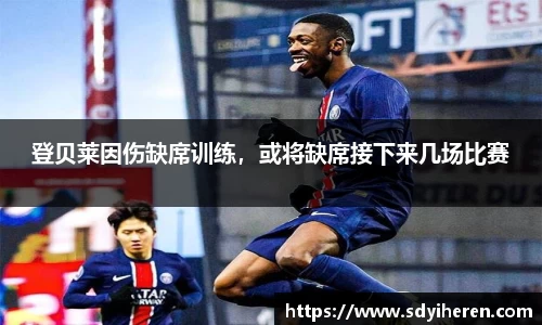 登贝莱因伤缺席训练，或将缺席接下来几场比赛