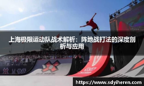 上海极限运动队战术解析：阵地战打法的深度剖析与应用