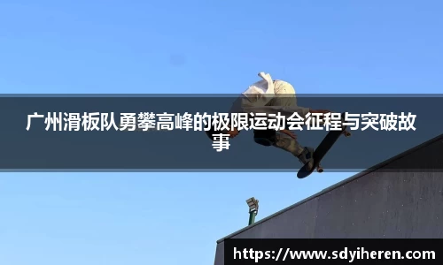 广州滑板队勇攀高峰的极限运动会征程与突破故事