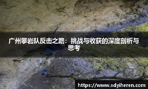 广州攀岩队反击之路：挑战与收获的深度剖析与思考