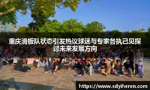 重庆滑板队状态引发热议球迷与专家各执己见探讨未来发展方向
