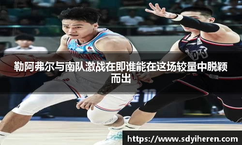 勒阿弗尔与南队激战在即谁能在这场较量中脱颖而出