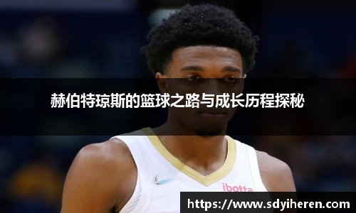 赫伯特琼斯的篮球之路与成长历程探秘