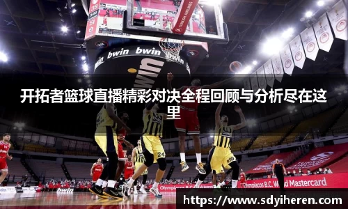 开拓者篮球直播精彩对决全程回顾与分析尽在这里