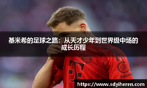 基米希的足球之路：从天才少年到世界级中场的成长历程