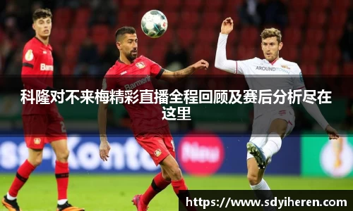 科隆对不来梅精彩直播全程回顾及赛后分析尽在这里