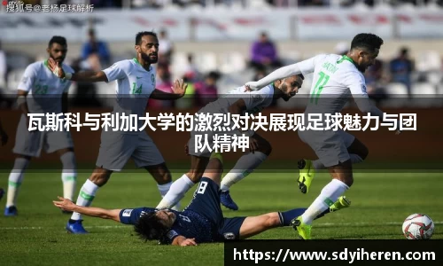 瓦斯科与利加大学的激烈对决展现足球魅力与团队精神