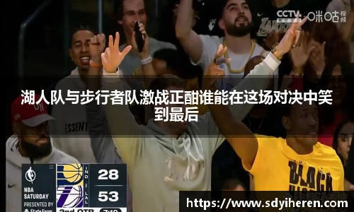 湖人队与步行者队激战正酣谁能在这场对决中笑到最后