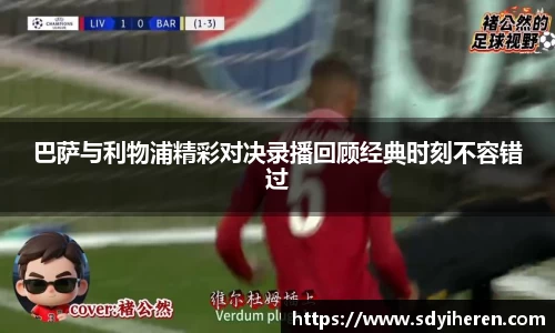 巴萨与利物浦精彩对决录播回顾经典时刻不容错过
