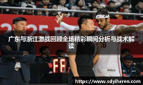 广东与浙江激战回顾全场精彩瞬间分析与战术解读