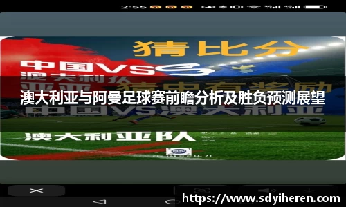 澳大利亚与阿曼足球赛前瞻分析及胜负预测展望