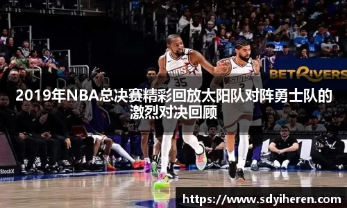 2019年NBA总决赛精彩回放太阳队对阵勇士队的激烈对决回顾