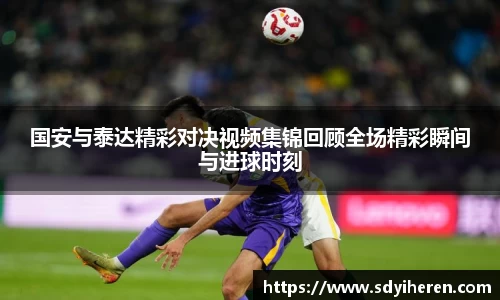 国安与泰达精彩对决视频集锦回顾全场精彩瞬间与进球时刻