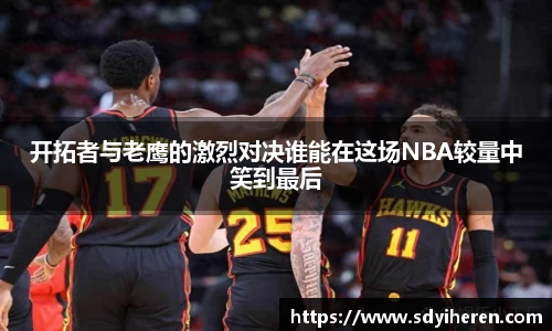 开拓者与老鹰的激烈对决谁能在这场NBA较量中笑到最后
