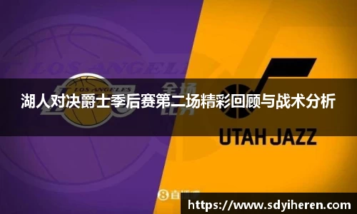 湖人对决爵士季后赛第二场精彩回顾与战术分析
