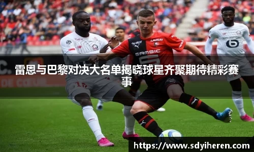 雷恩与巴黎对决大名单揭晓球星齐聚期待精彩赛事