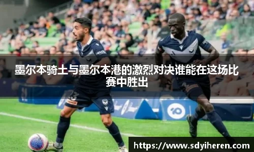墨尔本骑土与墨尔本港的激烈对决谁能在这场比赛中胜出