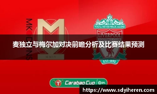 麦独立与梅尔加对决前瞻分析及比赛结果预测
