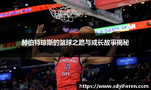 赫伯特琼斯的篮球之路与成长故事揭秘