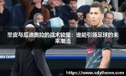 里皮与瓜迪奥拉的战术较量：谁能引领足球的未来潮流
