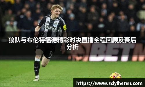 狼队与布伦特福德精彩对决直播全程回顾及赛后分析