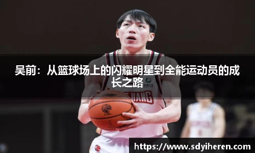吴前：从篮球场上的闪耀明星到全能运动员的成长之路