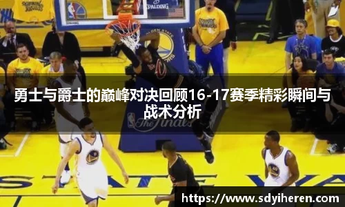 勇士与爵士的巅峰对决回顾16-17赛季精彩瞬间与战术分析
