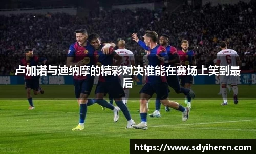 卢加诺与迪纳摩的精彩对决谁能在赛场上笑到最后