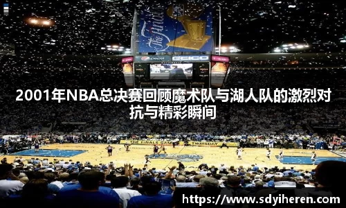 2001年NBA总决赛回顾魔术队与湖人队的激烈对抗与精彩瞬间