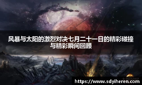 风暴与太阳的激烈对决七月二十一日的精彩碰撞与精彩瞬间回顾