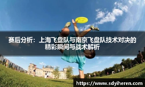 赛后分析：上海飞盘队与南京飞盘队技术对决的精彩瞬间与战术解析