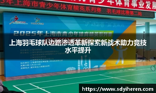 上海羽毛球队边路渗透革新探索新战术助力竞技水平提升