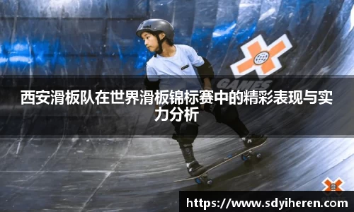 西安滑板队在世界滑板锦标赛中的精彩表现与实力分析