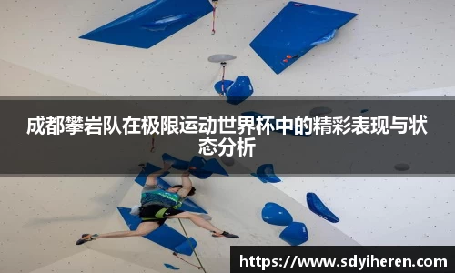 成都攀岩队在极限运动世界杯中的精彩表现与状态分析